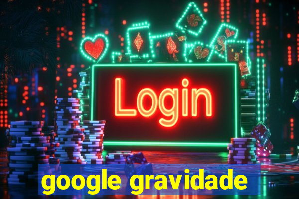 google gravidade